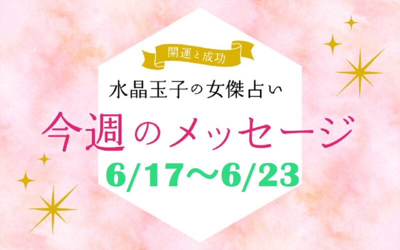 6月17日～23日の開運メッセージ　大人気占い師の水晶玉子さんの女傑占い