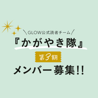 【集まれ！】GLOW公式読者チーム｢かがやき隊｣第３期メンバー募集!!